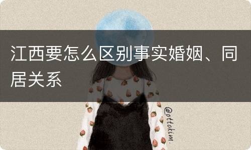 江西要怎么区别事实婚姻、同居关系