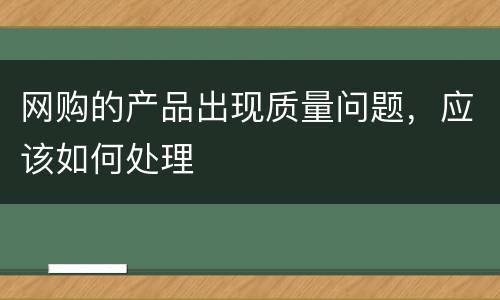 网购的产品出现质量问题，应该如何处理