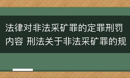 法律对非法采矿罪的定罪刑罚内容 刑法关于非法采矿罪的规定
