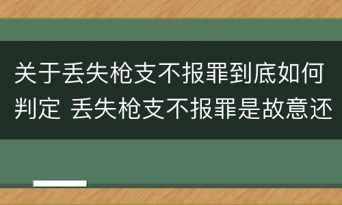 关于丢失枪支不报罪到底如何判定 丢失枪支不报罪是故意还是过失