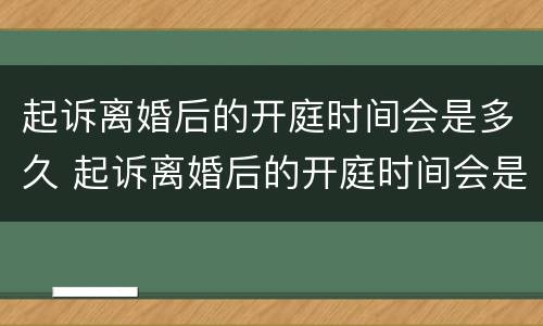 起诉离婚后的开庭时间会是多久 起诉离婚后的开庭时间会是多久出结果