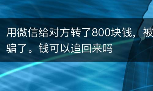 用微信给对方转了800块钱，被骗了。钱可以追回来吗