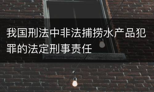 我国刑法中非法捕捞水产品犯罪的法定刑事责任