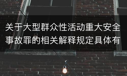 关于大型群众性活动重大安全事故罪的相关解释规定具体有哪些主要内容
