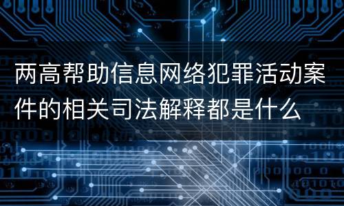 两高帮助信息网络犯罪活动案件的相关司法解释都是什么