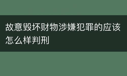 故意毁坏财物涉嫌犯罪的应该怎么样判刑