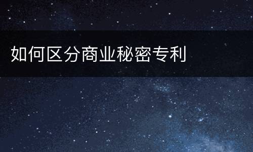 如何区分商业秘密专利