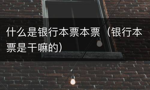 什么是银行本票本票（银行本票是干嘛的）