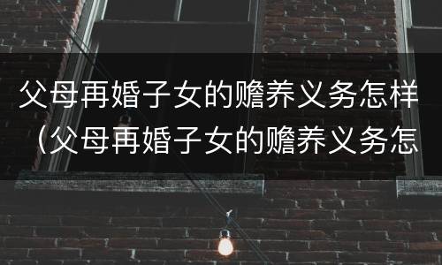 父母再婚子女的赡养义务怎样（父母再婚子女的赡养义务怎样写）