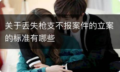 关于丢失枪支不报案件的立案的标准有哪些