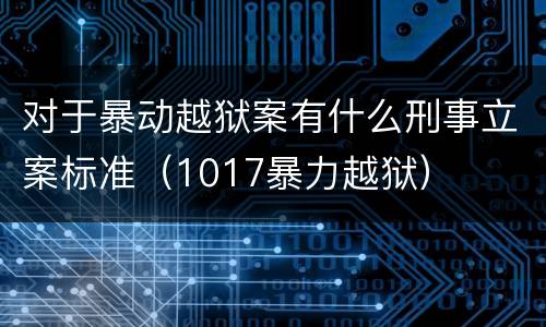 对于暴动越狱案有什么刑事立案标准（1017暴力越狱）