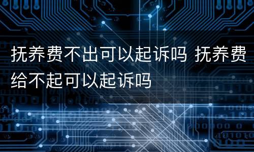 抚养费不出可以起诉吗 抚养费给不起可以起诉吗