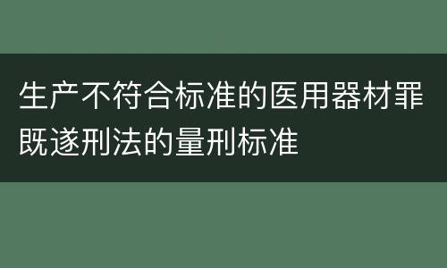 生产不符合标准的医用器材罪既遂刑法的量刑标准