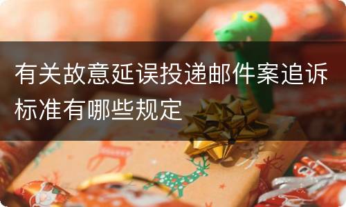 有关故意延误投递邮件案追诉标准有哪些规定