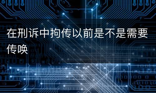 在刑诉中拘传以前是不是需要传唤