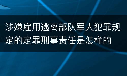 涉嫌雇用逃离部队军人犯罪规定的定罪刑事责任是怎样的