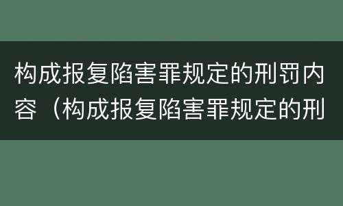 构成报复陷害罪规定的刑罚内容（构成报复陷害罪规定的刑罚内容不包括）