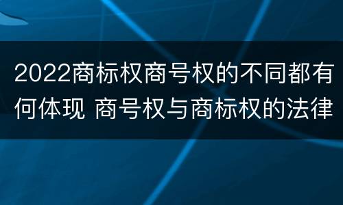 2022商标权商号权的不同都有何体现 商号权与商标权的法律冲突与解决