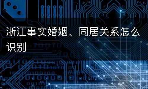 浙江事实婚姻、同居关系怎么识别