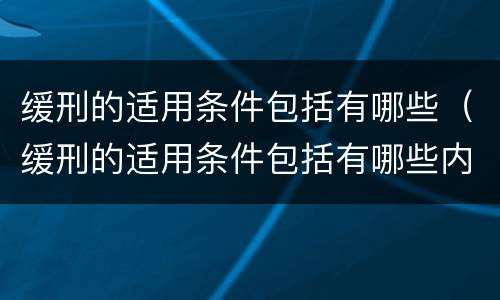 缓刑的适用条件包括有哪些（缓刑的适用条件包括有哪些内容）