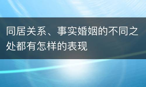 同居关系、事实婚姻的不同之处都有怎样的表现