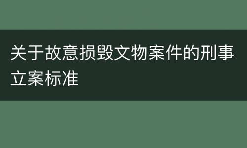 关于故意损毁文物案件的刑事立案标准