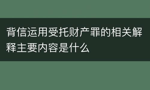 背信运用受托财产罪的相关解释主要内容是什么