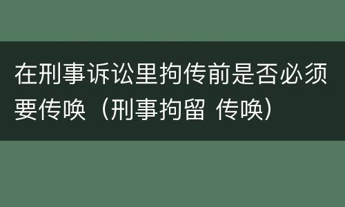 在刑事诉讼里拘传前是否必须要传唤（刑事拘留 传唤）