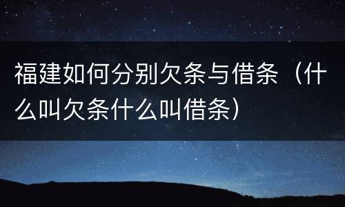 福建如何分别欠条与借条（什么叫欠条什么叫借条）