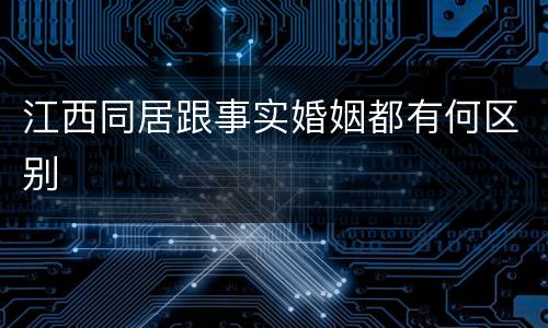 江西同居跟事实婚姻都有何区别