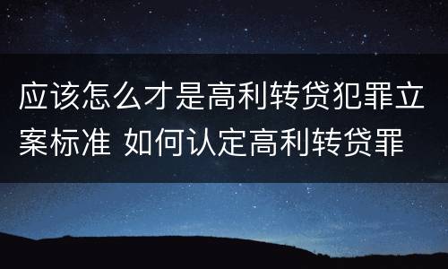 应该怎么才是高利转贷犯罪立案标准 如何认定高利转贷罪
