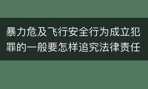暴力危及飞行安全行为成立犯罪的一般要怎样追究法律责任