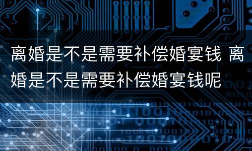 离婚是不是需要补偿婚宴钱 离婚是不是需要补偿婚宴钱呢
