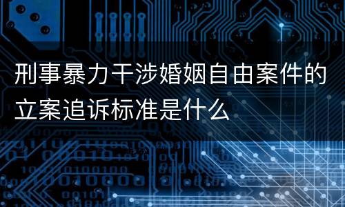 刑事暴力干涉婚姻自由案件的立案追诉标准是什么