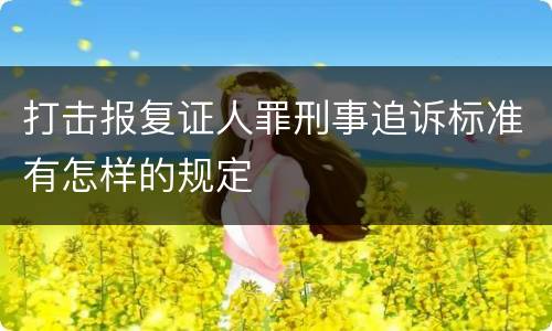 打击报复证人罪刑事追诉标准有怎样的规定