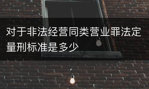 对于非法经营同类营业罪法定量刑标准是多少