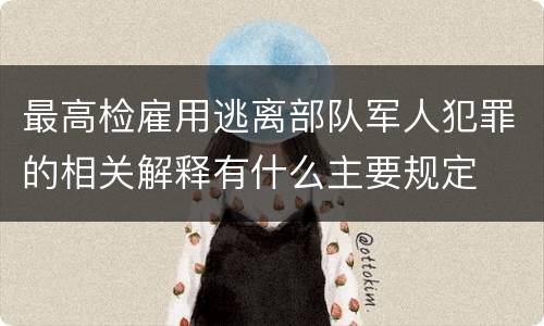 最高检雇用逃离部队军人犯罪的相关解释有什么主要规定