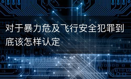 对于暴力危及飞行安全犯罪到底该怎样认定