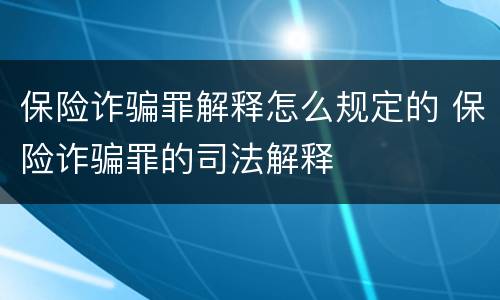 保险诈骗罪解释怎么规定的 保险诈骗罪的司法解释