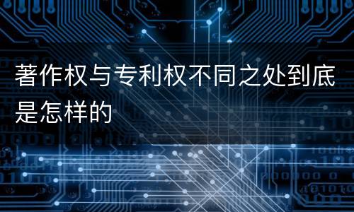 著作权与专利权不同之处到底是怎样的