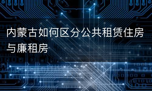 内蒙古如何区分公共租赁住房与廉租房