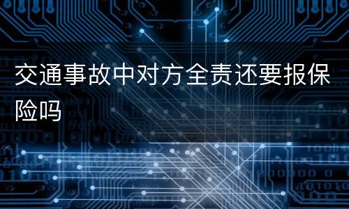 交通事故中对方全责还要报保险吗