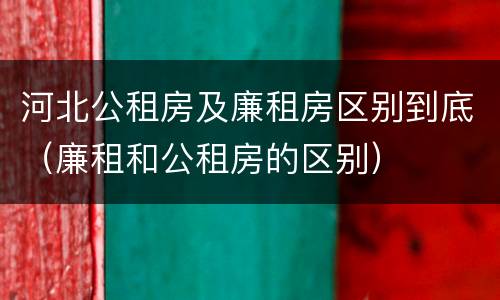 河北公租房及廉租房区别到底（廉租和公租房的区别）
