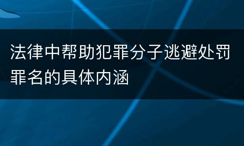 法律中帮助犯罪分子逃避处罚罪名的具体内涵