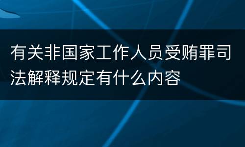 有关非国家工作人员受贿罪司法解释规定有什么内容