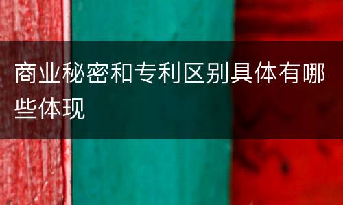 商业秘密和专利区别具体有哪些体现