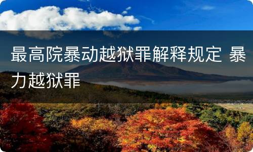 最高院暴动越狱罪解释规定 暴力越狱罪