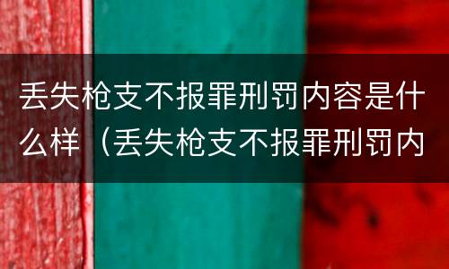 丢失枪支不报罪刑罚内容是什么样（丢失枪支不报罪刑罚内容是什么样的）