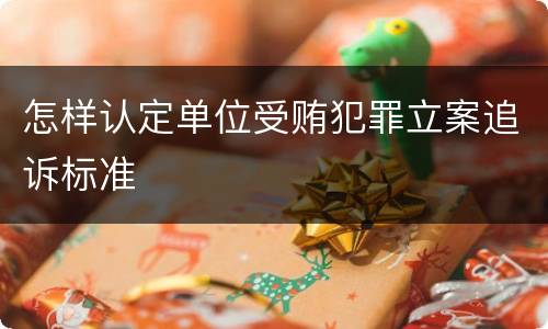 怎样认定单位受贿犯罪立案追诉标准