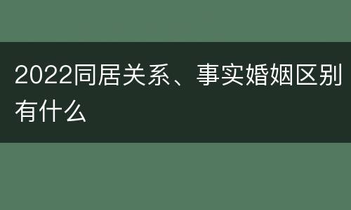 2022同居关系、事实婚姻区别有什么